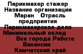 Парикмахер-стажер › Название организации ­ Маран › Отрасль предприятия ­ Парикмахерское дело › Минимальный оклад ­ 30 000 - Все города Работа » Вакансии   . Камчатский край